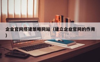 五指山企业官网搭建策略网站（建立企业官网的作用）