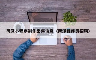 五指山菏泽小程序制作出售信息（菏泽程序员招聘）