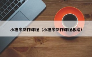 五指山小程序制作课程（小程序制作课程总结）