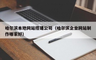 五指山哈尔滨本地网站搭建公司（哈尔滨企业网站制作哪家好）