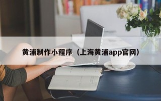 五指山黄浦制作小程序（上海黄浦app官网）