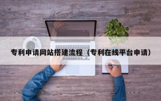 五指山专利申请网站搭建流程（专利在线平台申请）