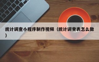 五指山统计调查小程序制作视频（统计调查表怎么做）