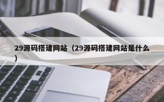 五指山29源码搭建网站（29源码搭建网站是什么）