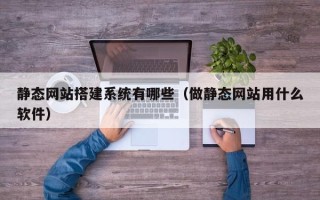 五指山静态网站搭建系统有哪些（做静态网站用什么软件）