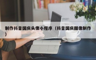 五指山制作抖音国庆头像小程序（抖音国庆图像制作）
