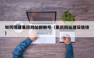 五指山如何搭建集团网站群聊号（集团网站建设链接）