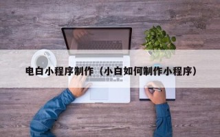 五指山电白小程序制作（小白如何制作小程序）