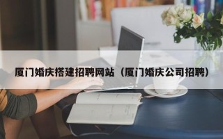 五指山厦门婚庆搭建招聘网站（厦门婚庆公司招聘）