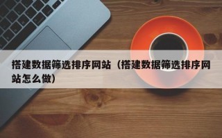 五指山搭建数据筛选排序网站（搭建数据筛选排序网站怎么做）