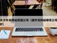 五指山长沙外贸网站搭建公司（建外贸网站哪家公司好）