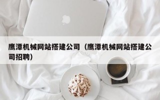 五指山鹰潭机械网站搭建公司（鹰潭机械网站搭建公司招聘）