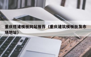 五指山重庆搭建模板网站推荐（重庆建筑模板批发市场地址）