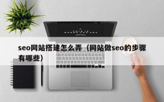 五指山seo网站搭建怎么弄（网站做seo的步骤有哪些）